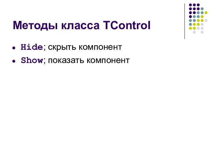 Методы класса TControl Hide; скрыть компонент Show; показать компонент