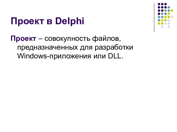 Проект в Delphi Проект – совокупность файлов, предназначенных для разработки Windows-приложения или DLL.