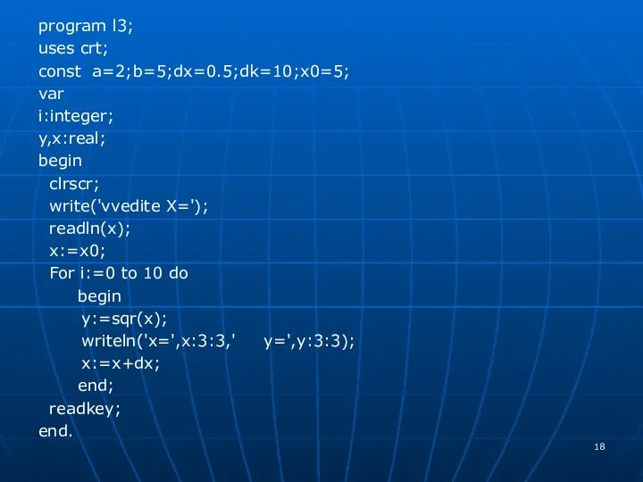 program l3; uses crt; const a=2;b=5;dx=0.5;dk=10;x0=5; var i:integer; y,x:real; begin clrscr;