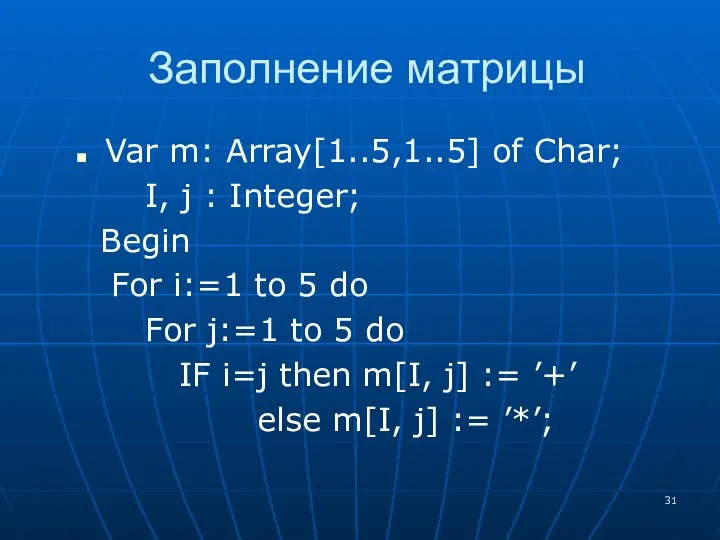Заполнение матрицы Var m: Array[1..5,1..5] of Char; I, j : Integer;