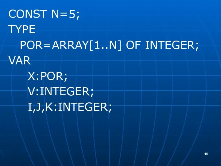 CONST N=5; TYPE POR=ARRAY[1..N] OF INTEGER; VAR X:POR; V:INTEGER; I,J,K:INTEGER;