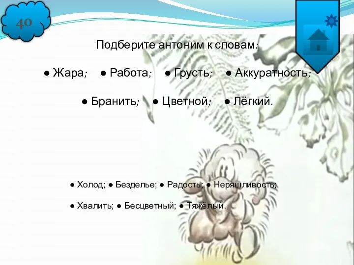 40 Подберите антоним к словам: ● Жара; ● Работа; ● Грусть;