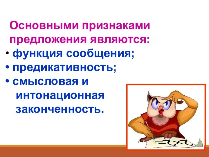 Основными признаками предложения являются: функция сообщения; предикативность; смысловая и интонационная законченность.