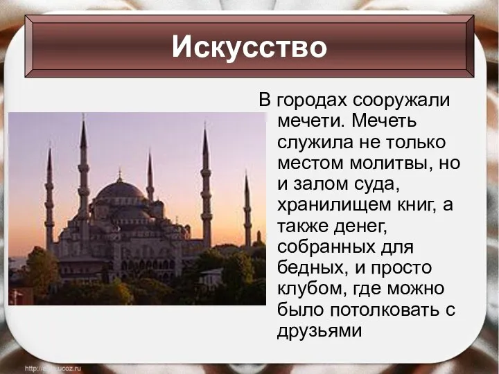 В городах сооружали мечети. Мечеть служила не только местом молитвы, но