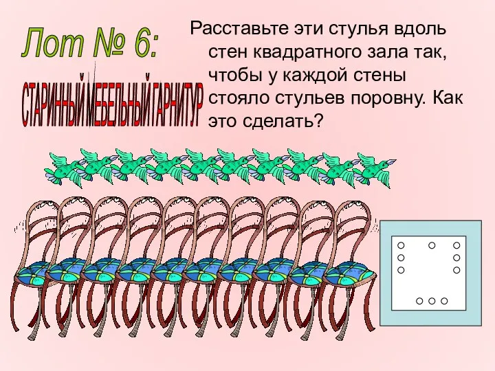 Расставьте эти стулья вдоль стен квадратного зала так, чтобы у каждой