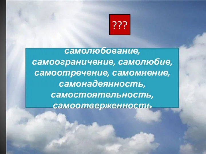 самолюбование, самоограничение, самолюбие, самоотречение, самомнение, самонадеянность, самостоятельность, самоотверженность ???