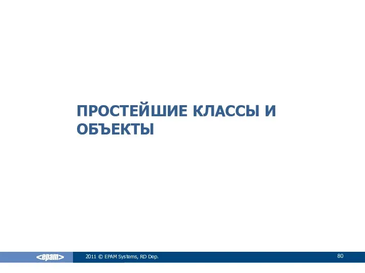 ПРОСТЕЙШИЕ КЛАССЫ И ОБЪЕКТЫ 2011 © EPAM Systems, RD Dep.