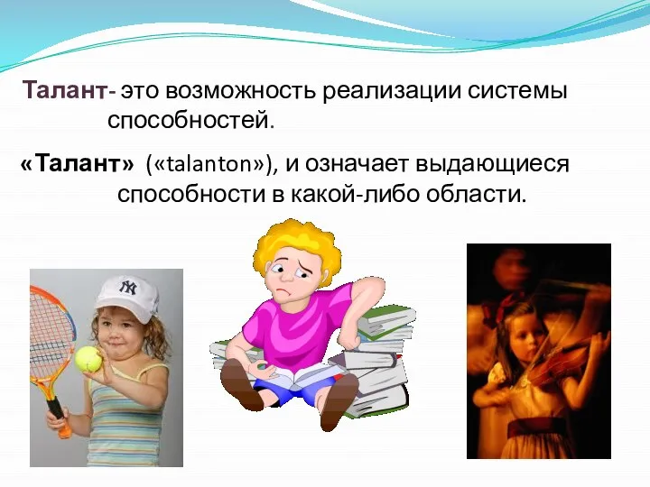 «Талант» («talanton»), и означает выдающиеся способности в какой-либо области. Талант- это возможность реализации системы способностей.