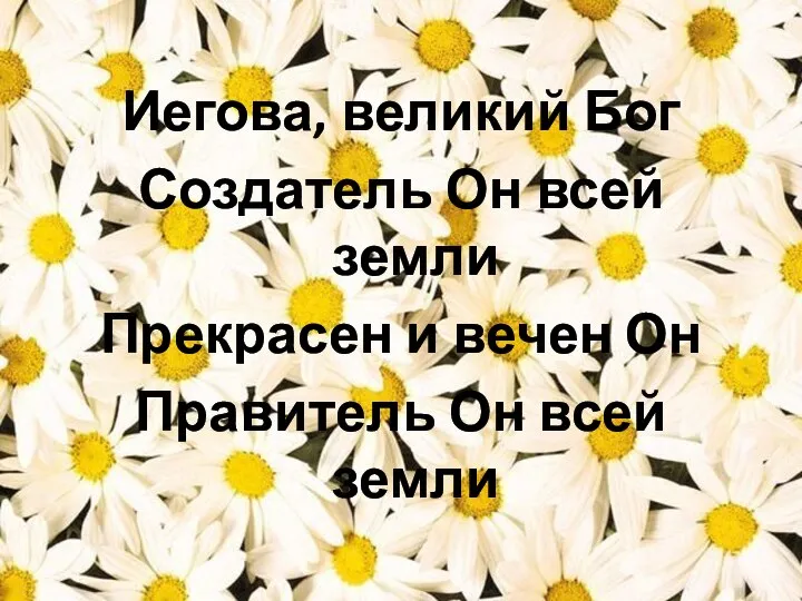 Иегова, великий Бог Создатель Он всей земли Прекрасен и вечен Он Правитель Он всей земли