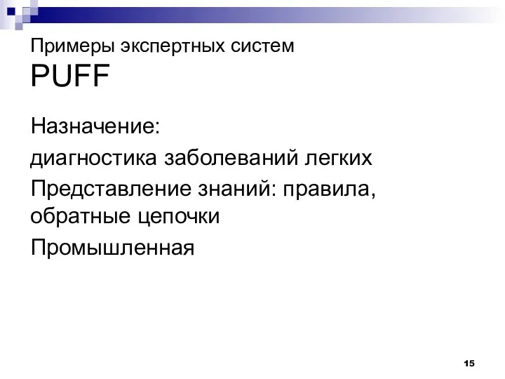 Примеры экспертных систем PUFF Назначение: диагностика заболеваний легких Представление знаний: правила, обратные цепочки Промышленная