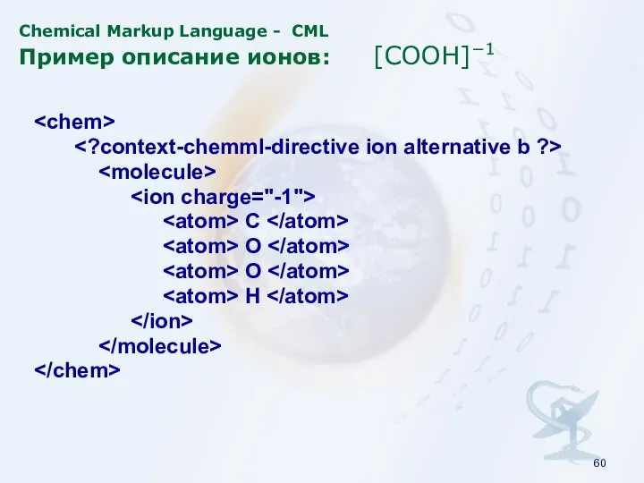 Chemical Markup Language - CML Пример описание ионов: [COOH]−1 C O O H