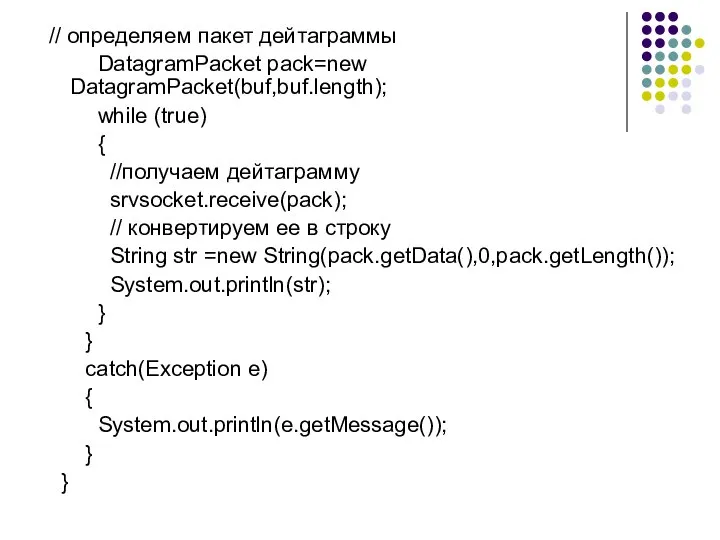 // определяем пакет дейтаграммы DatagramPacket pack=new DatagramPacket(buf,buf.length); while (true) { //получаем