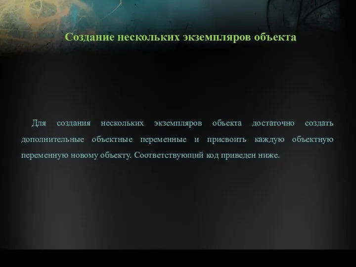 Для создания нескольких экземпляров объекта достаточно создать дополнительные объектные переменные и