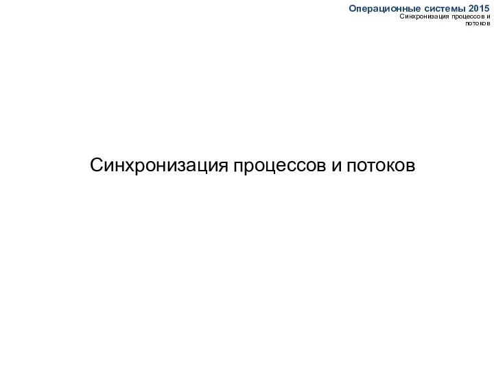 Синхронизация процессов и потоков Операционные системы 2015 Синхронизация процессов и потоков