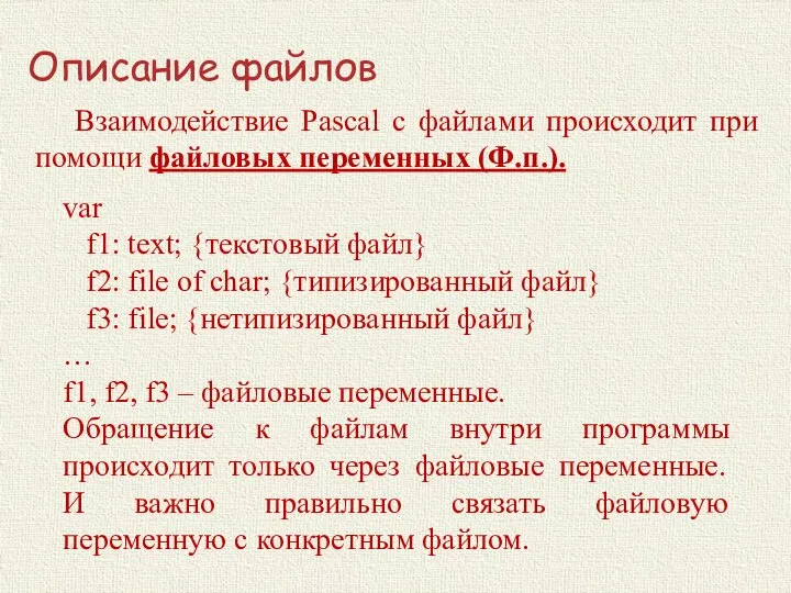 Описание файлов Взаимодействие Pascal с файлами происходит при помощи файловых переменных