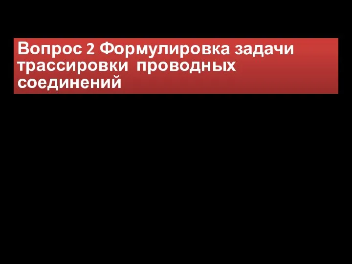 Вопрос 2 Формулировка задачи трассировки проводных соединений