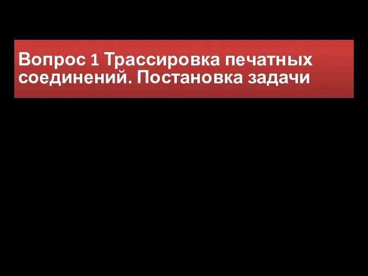 Вопрос 1 Трассировка печатных соединений. Постановка задачи