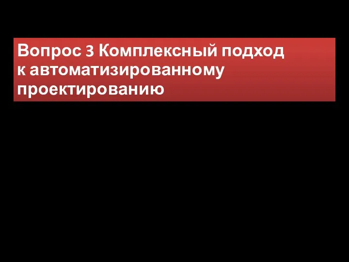 Вопрос 3 Комплексный подход к автоматизированному проектированию