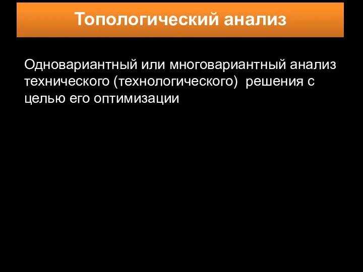 Одновариантный или многовариантный анализ технического (технологического) решения с целью его оптимизации Топологический анализ