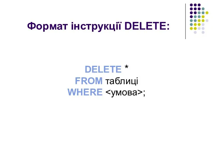 Формат інструкції DELETE: DELETE * FROM таблиці WHERE ;