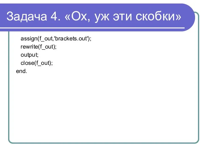 Задача 4. «Ох, уж эти скобки» assign(f_out,'brackets.out'); rewrite(f_out); output; close(f_out); end.