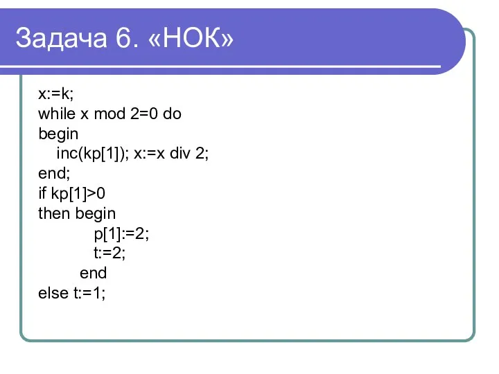 Задача 6. «НОК» x:=k; while x mod 2=0 do begin inc(kp[1]);