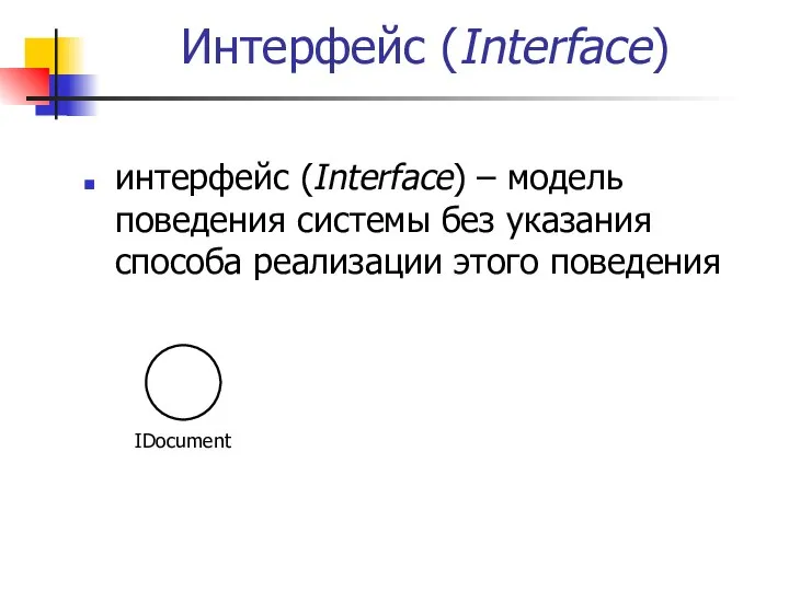 Интерфейс (Interface) интерфейс (Interface) – модель поведения системы без указания способа реализации этого поведения IDocument