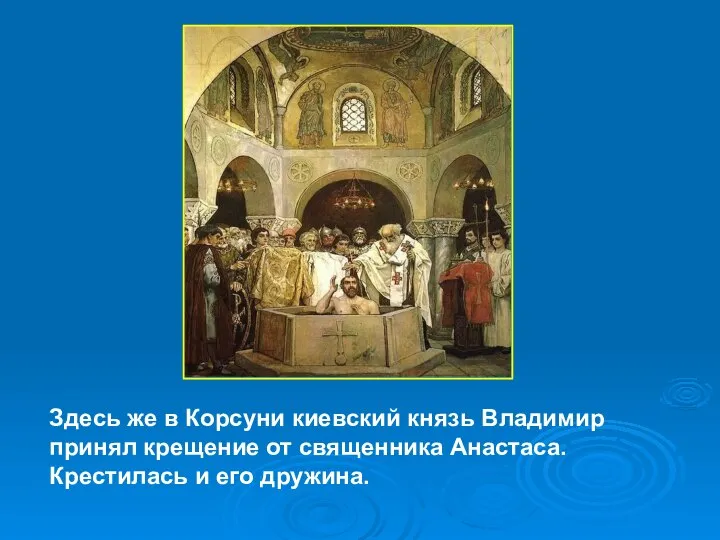 Здесь же в Корсуни киевский князь Владимир принял крещение от священника Анастаса. Крестилась и его дружина.