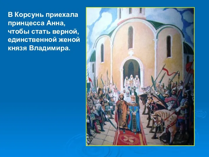 В Корсунь приехала принцесса Анна, чтобы стать верной, единственной женой князя Владимира.