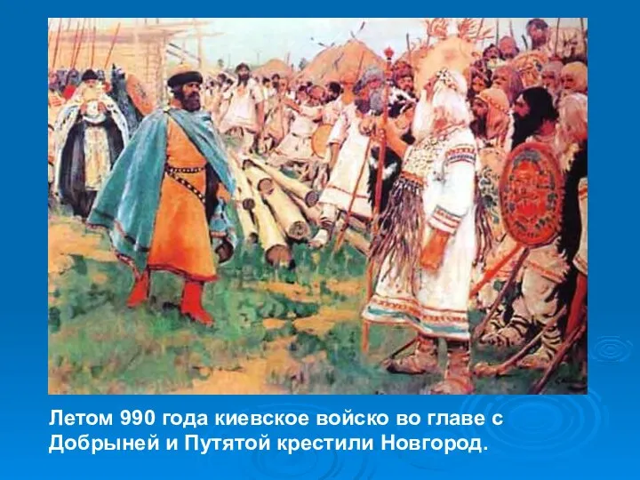 Летом 990 года киевское войско во главе с Добрыней и Путятой крестили Новгород.