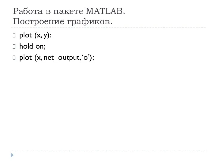 Работа в пакете MATLAB. Построение графиков. plot (x, y); hold on; plot (x, net_output, ‘o’);