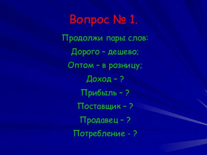 Вопрос № 1. Продолжи пары слов: Дорого – дешево; Оптом –