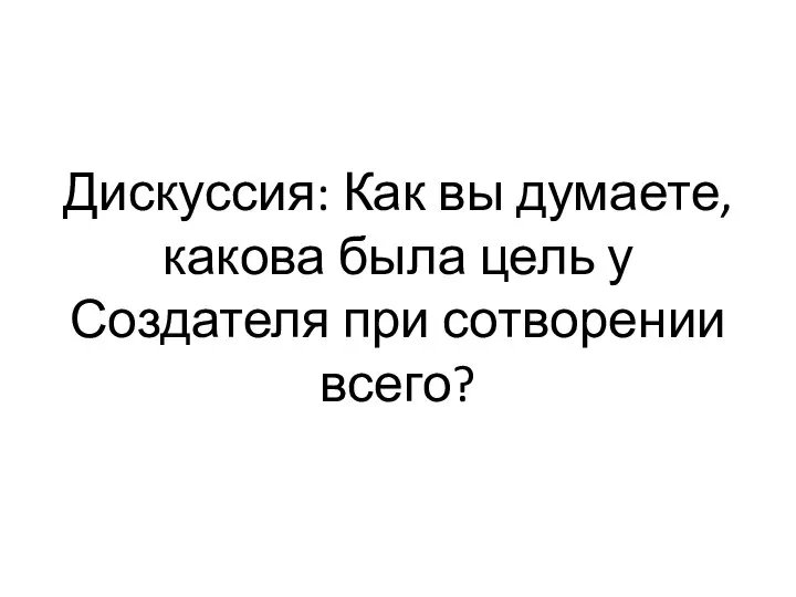 Дискуссия: Как вы думаете, какова была цель у Создателя при сотворении всего?