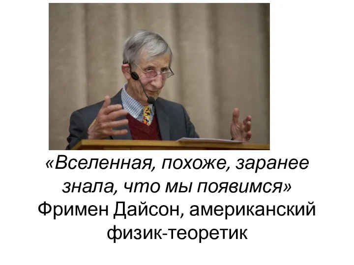 «Вселенная, похоже, заранее знала, что мы появимся» Фримен Дайсон, американский физик-теоретик