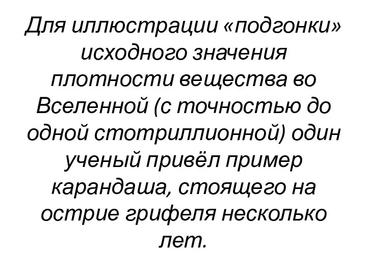 Для иллюстрации «подгонки» исходного значения плотности вещества во Вселенной (с точностью