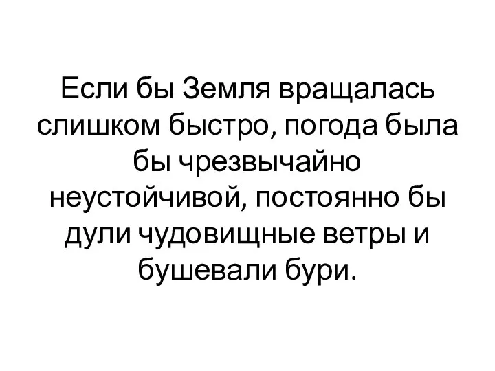 Если бы Земля вращалась слишком быстро, погода была бы чрезвычайно неустойчивой,