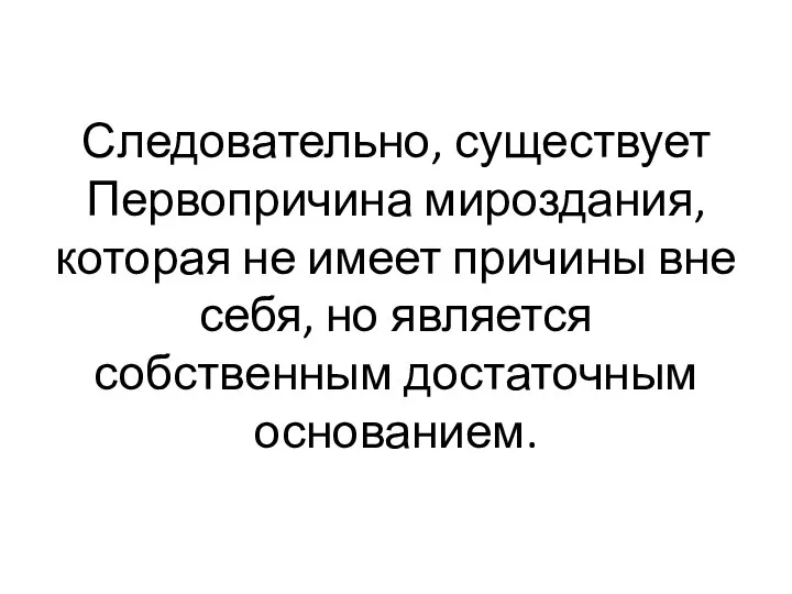 Следовательно, существует Первопричина мироздания, которая не имеет причины вне себя, но является собственным достаточным основанием.