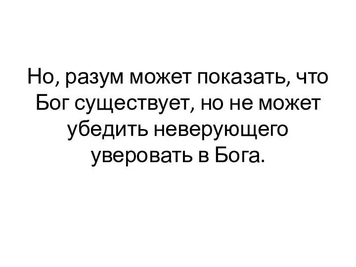 Но, разум может пока­зать, что Бог существует, но не может убе­дить неверующего уверовать в Бога.