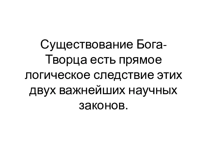 Существование Бога-Творца есть прямое логическое следствие этих двух важнейших научных законов.