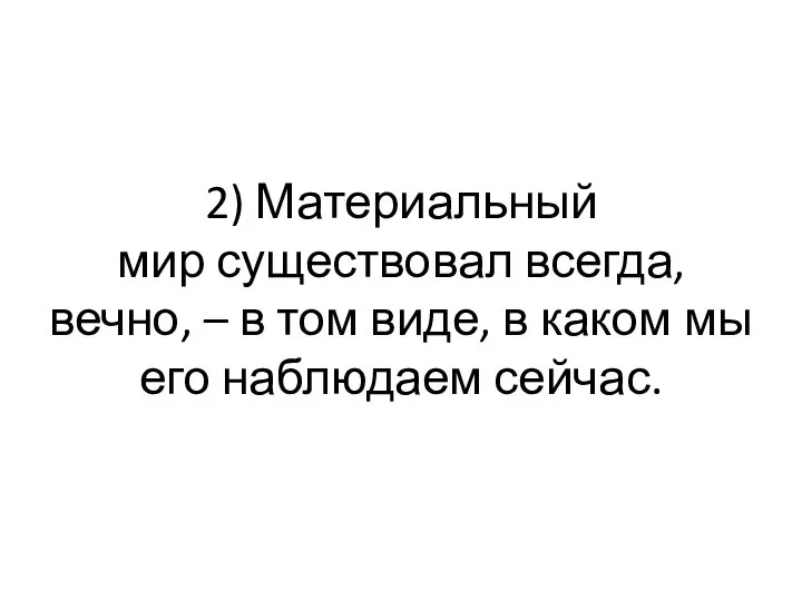 2) Материальный мир существовал всегда, вечно, – в том виде, в каком мы его наблюдаем сейчас.