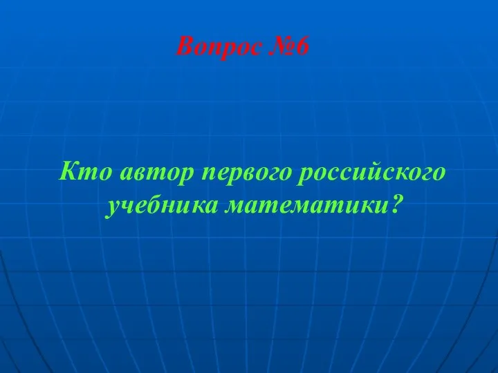 Вопрос №6 Кто автор первого российского учебника математики?