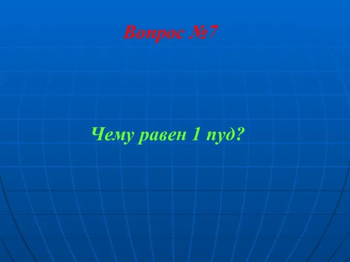 Вопрос №7 Чему равен 1 пуд?