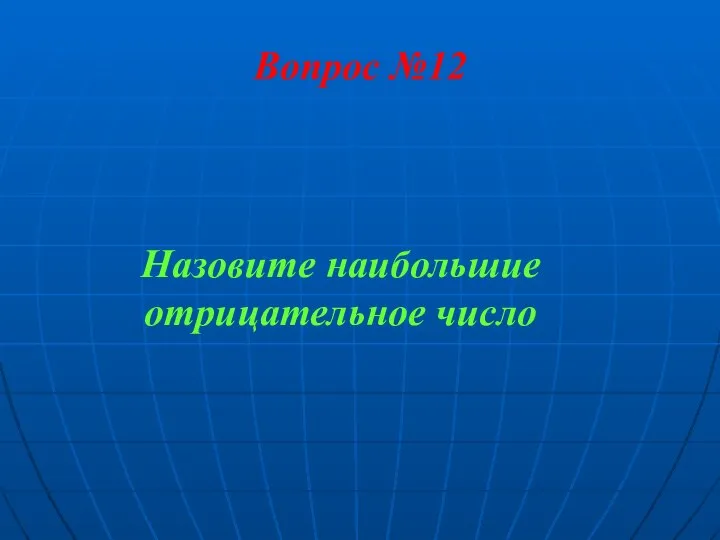 Вопрос №12 Назовите наибольшие отрицательное число