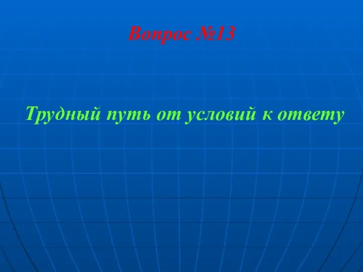 Вопрос №13 Трудный путь от условий к ответу