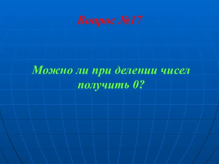 Вопрос №17 Можно ли при делении чисел получить 0?