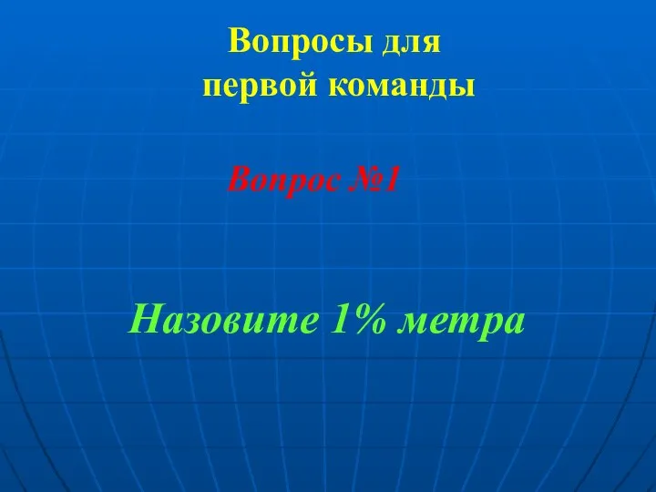 Вопросы для первой команды Назовите 1% метра Вопрос №1