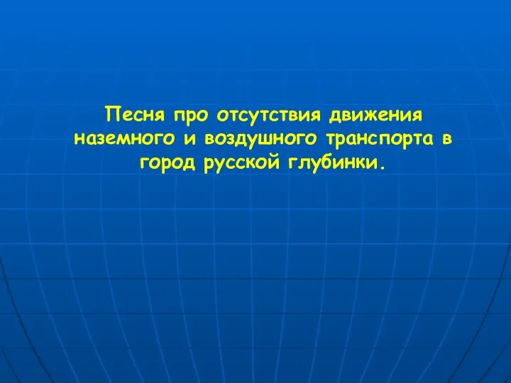 Песня про отсутствия движения наземного и воздушного транспорта в город русской глубинки.