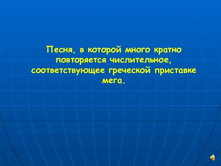 Песня, в которой много кратно повторяется числительное, соответствующее греческой приставке мега.