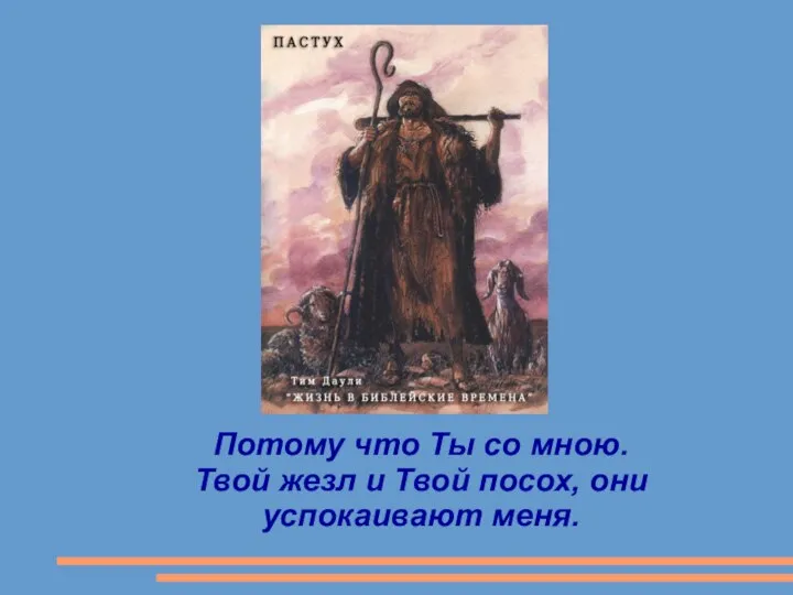 Потому что Ты со мною. Твой жезл и Твой посох, они успокаивают меня.