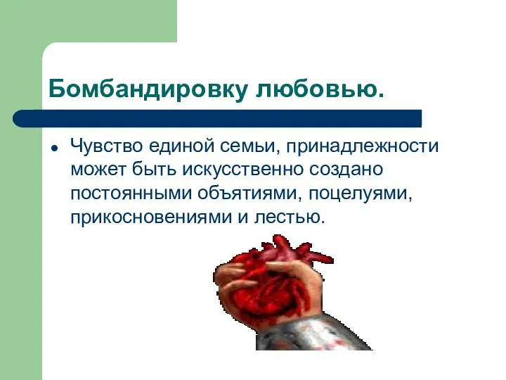 Бомбандировку любовью. Чувство единой семьи, принадлежности может быть искусственно создано постоянными объятиями, поцелуями, прикосновениями и лестью.